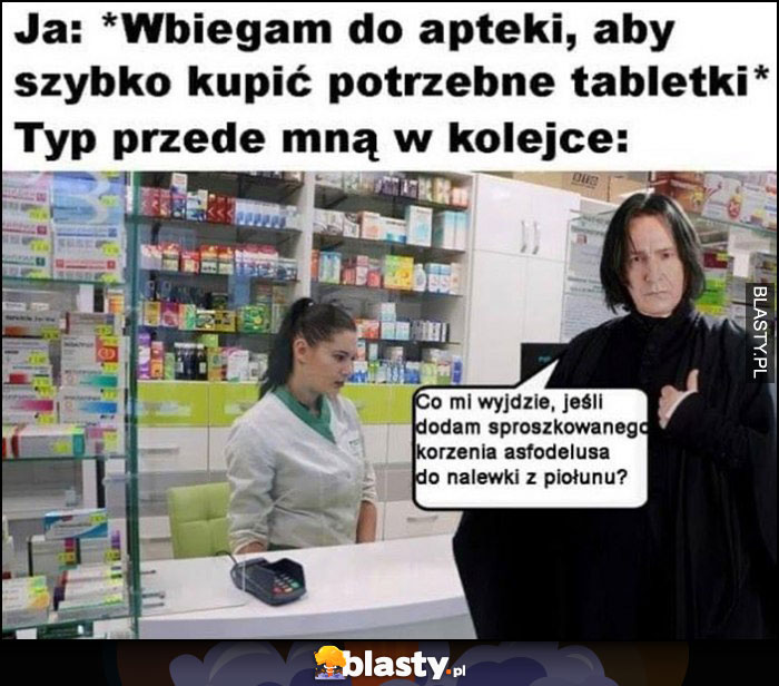 Ja: wbiegam do apteki, żeby kupić tabletki, Snape typ przede mną w kolejce: co mi wyjdzie dodam korzeń do nalewki