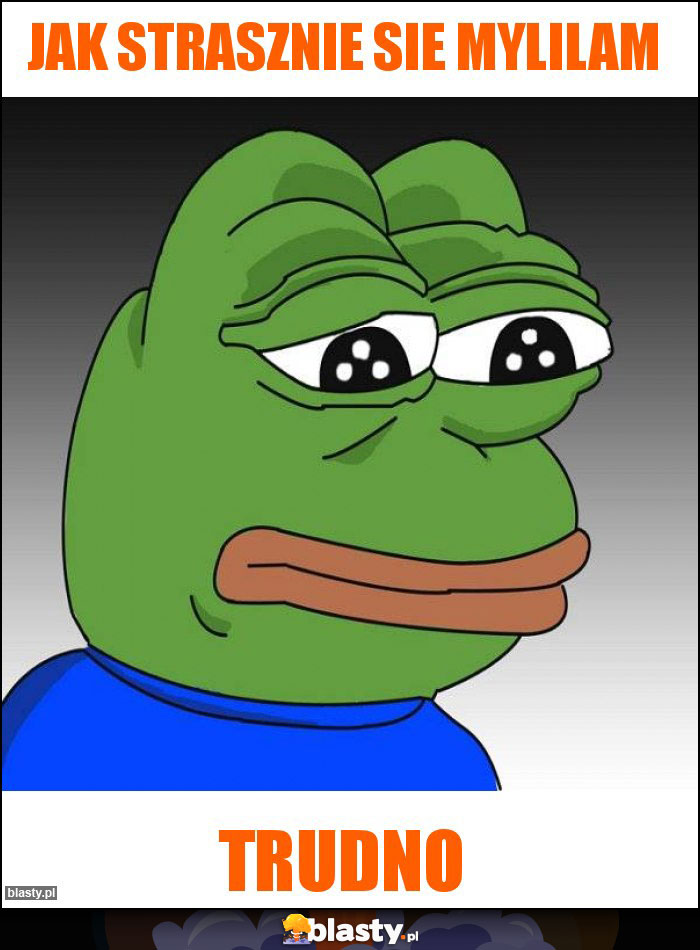 JAK STRASZNIE SIE MYLILAM JAK STRASZNIE SIE MYLILAM