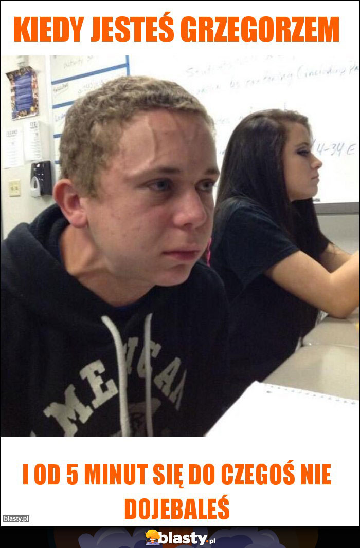 Kiedy jesteś Grzegorzem Kiedy jesteś Grzegorzem