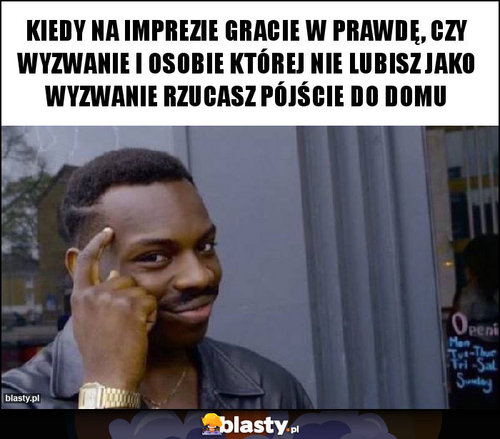 Kiedy na imprezie gracie w prawdę, czy wyzwanie i osobie której nie lubisz jako wyzwanie rzucasz pójście do domu Kiedy na imprezie gracie w prawdę, czy wyzwanie i osobie której nie lubisz jako wyzwanie rzucasz pójście do domu