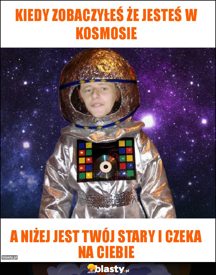 Kiedy zobaczyłeś że jesteś w kosmosie Kiedy zobaczyłeś że jesteś w kosmosie