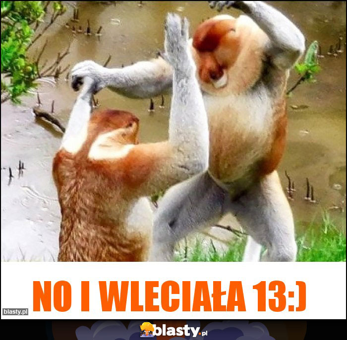 No i wleciała 13:) No i wleciała 13:)