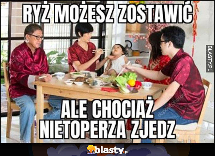 Ryż możesz zostawić ale chociaż nietoperza zjedz