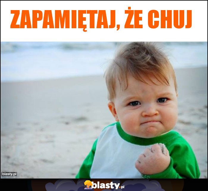 Zapamiętaj, że chuj Zapamiętaj, że chuj