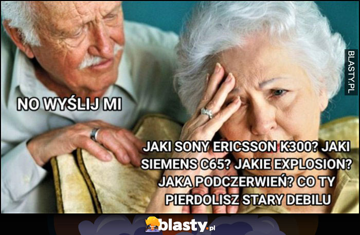 Dziadek babcia, no wyślij mi jakie explosion jaka podczerwień co ty gadasz stary debilu