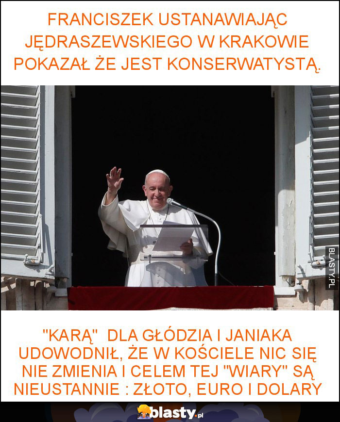 Franciszek ustanawiając Jędraszewskiego w Krakowie pokazał że jest konserwatystą. Franciszek ustanawiając Jędraszewskiego w Krakowie pokazał że jest konserwatystą.