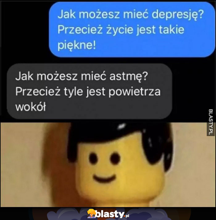 Jak możesz mieć depresję? Przecież życie jest takie piękne! Jak możesz mieć astmę? Przecież tyle jest powietrza wokół