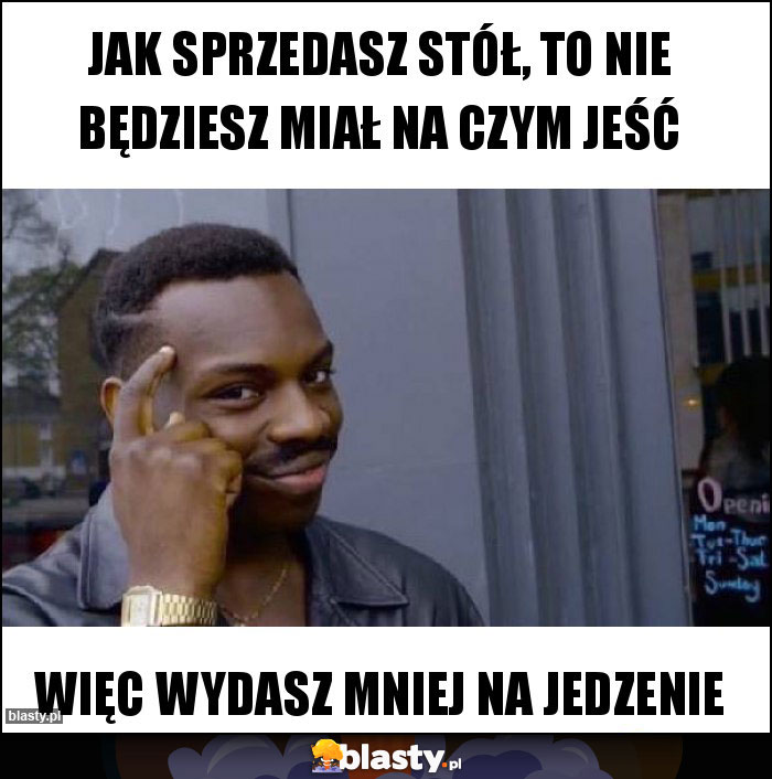Jak sprzedasz stół, to nie będziesz miał na czym jeść Jak sprzedasz stół, to nie będziesz miał na czym jeść