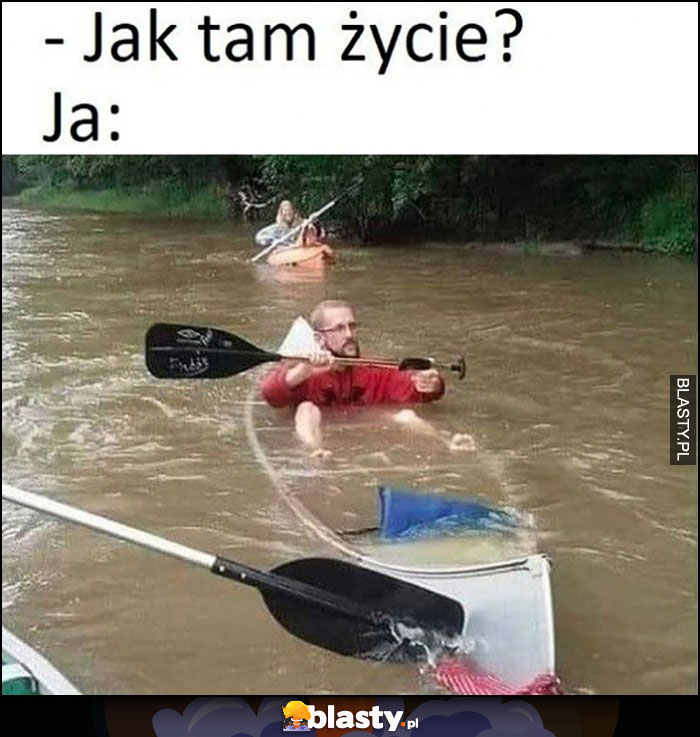 Jak tam życie? Ja: idę na dno tonę w kajaku