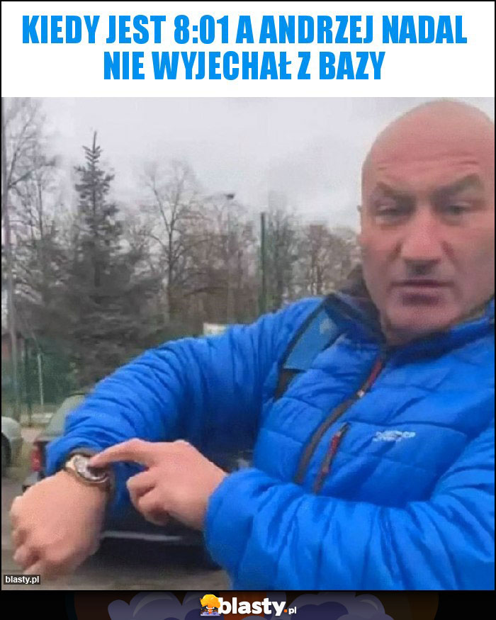 Kiedy jest 8:01 a Andrzej nadal nie wyjechał z bazy Kiedy jest 8:01 a Andrzej nadal nie wyjechał z bazy