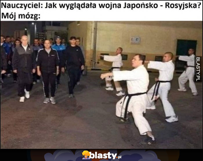 Nauczyciel: jak wyglądała wojna Japońsko-Rosyjska? Mój mózg: karate vs dresiarze