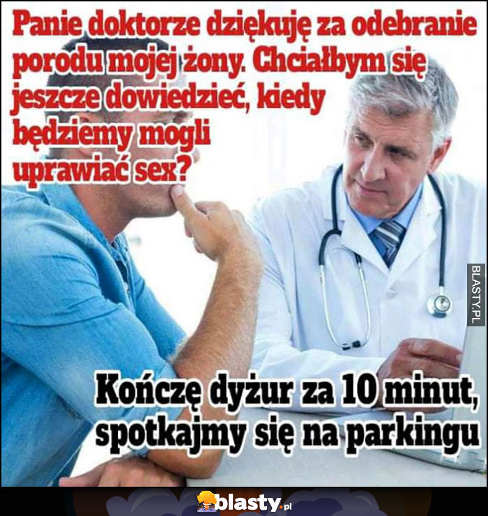 Panie doktorze dziękuję za odebranie porodu żony, kiedy będziemy mogli uprawiać seks? Kończę dyżur za 10 minut, spotkajmy się na parkingu