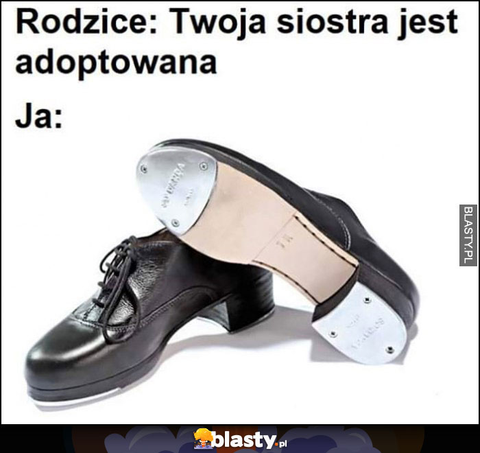 Rodzice: Twoja siostra jest adoptowana, ja: stepujący brat