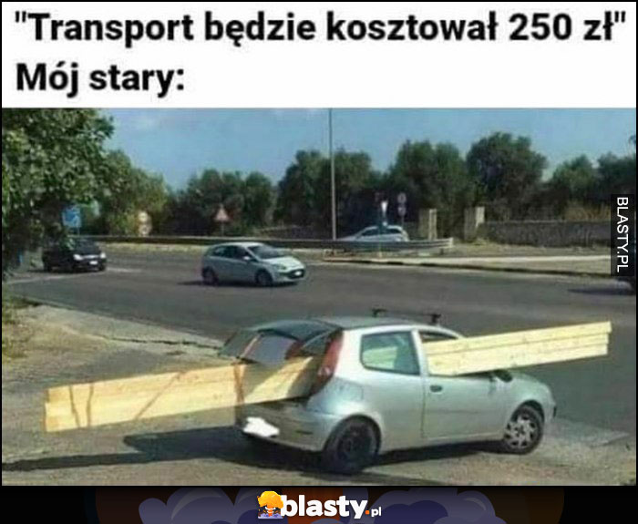 Transport będzie kosztował 250 zł, mój stary zapakował za długie deski do Punto