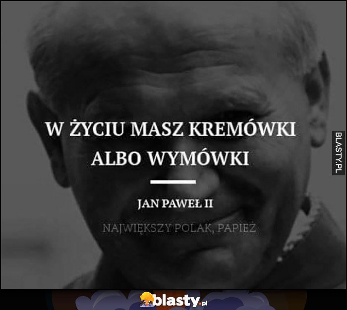 W życiu masz kremówki albo wymówki Jan Paweł II cytat