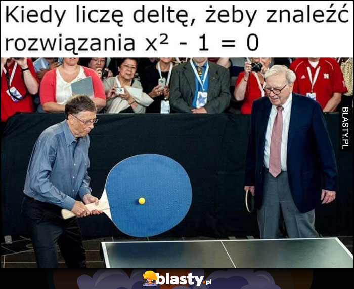 Bill Gates kiedy liczę deltę żeby znaleźć rozwiązanie x2-1=0 wielka pałeczka do ping ponga Warren Buffett