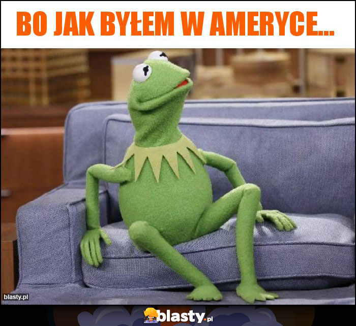 Bo jak byłem w ameryce... Bo jak byłem w ameryce...