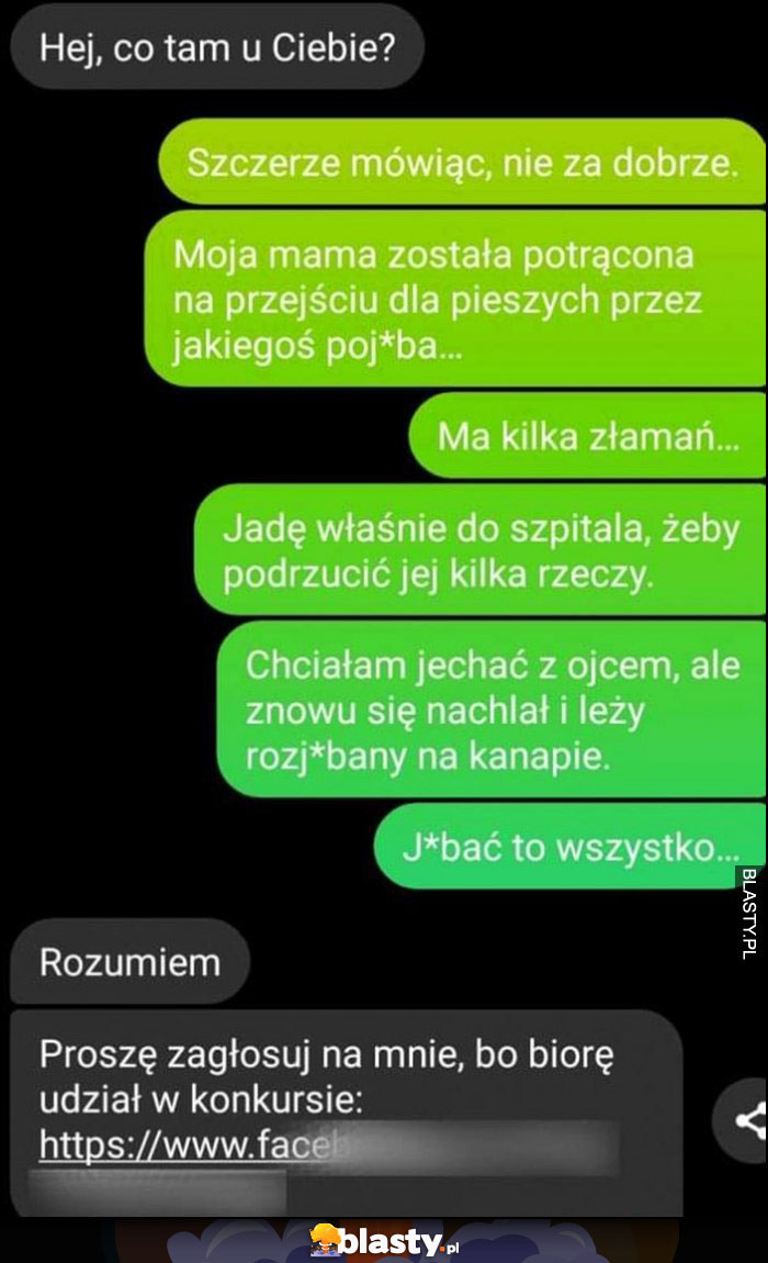 Hej co u Ciebie? Opisuje smutną historię, w odpowiedzi rozumiem proszę zagłosuj na mnie, bo biorę udział w konkursie