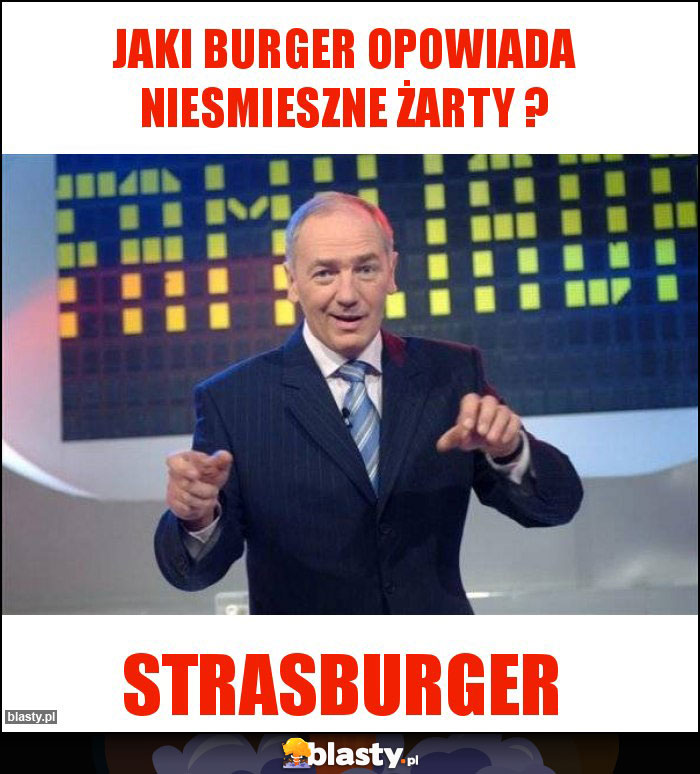 Jaki burger opowiada niesmieszne żarty ? Jaki burger opowiada niesmieszne żarty ?