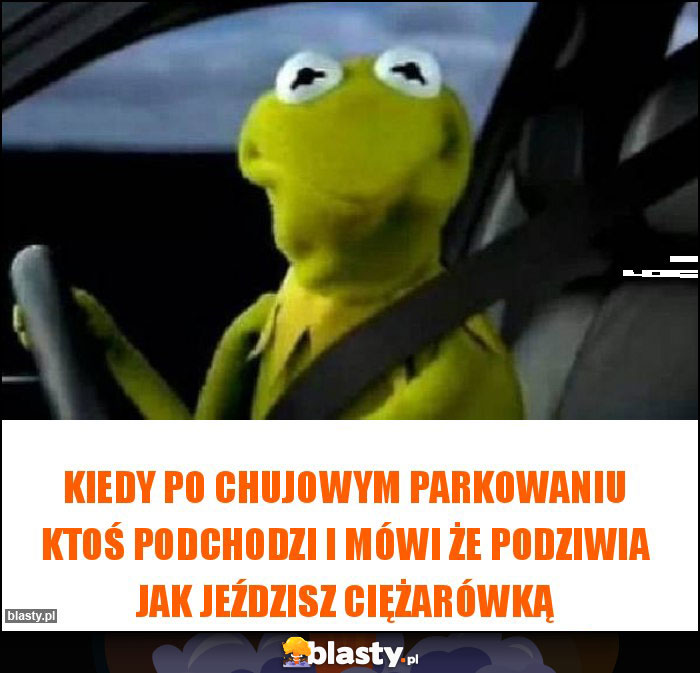 KIEDY PO CHUJOWYM PARKOWANIU KTOŚ PODCHODZI I MÓWI ŻE PODZIWIA JAK JEŹDZISZ CIĘŻARÓWKĄ KIEDY PO CHUJOWYM PARKOWANIU KTOŚ PODCHODZI I MÓWI ŻE PODZIWIA JAK JEŹDZISZ CIĘŻARÓWKĄ