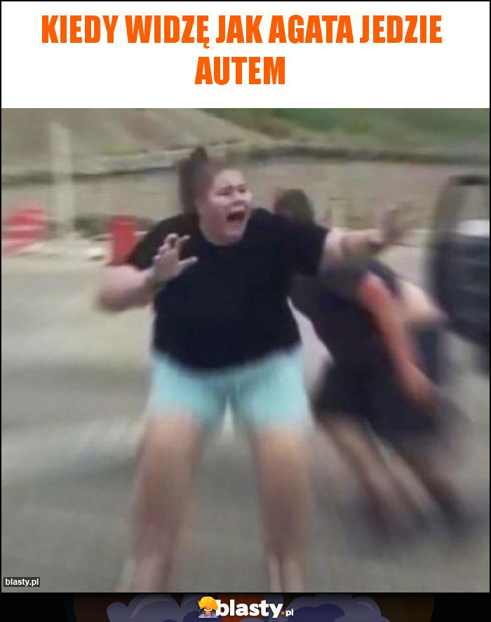 Kiedy widzę jak Agata jedzie autem Kiedy widzę jak Agata jedzie autem