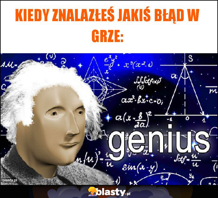 kiedy znalazłeś jakiś błąd w grze: kiedy znalazłeś jakiś błąd w grze: