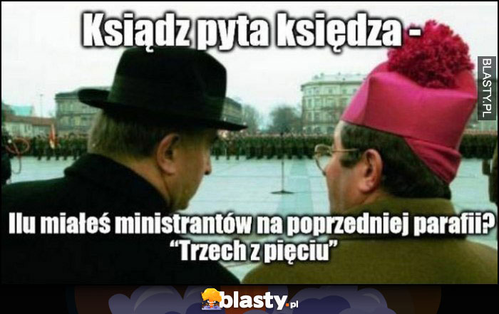 Ksiądz pyta księdza: ilu miałeś ministrantów na poprzedniej parafii? Trzech z pięciu