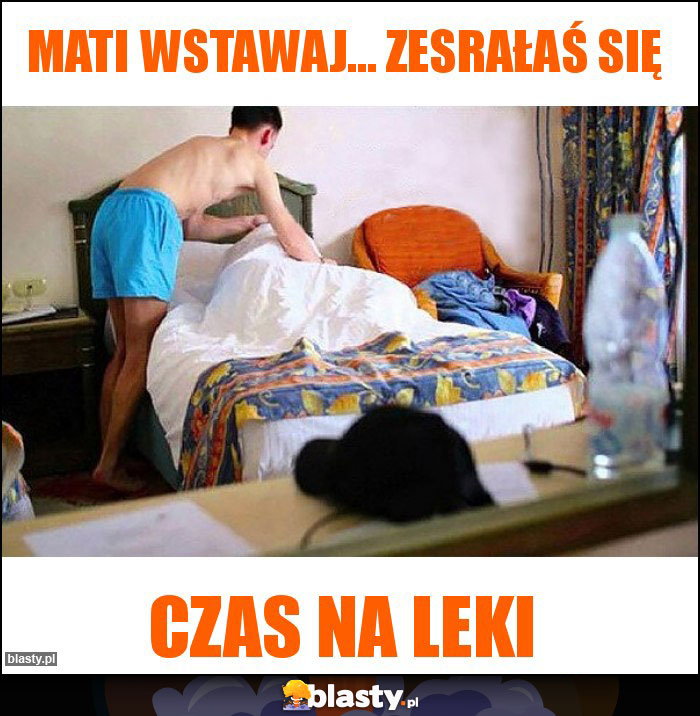 Mati wstawaj... Zesrałaś się Mati wstawaj... Zesrałaś się