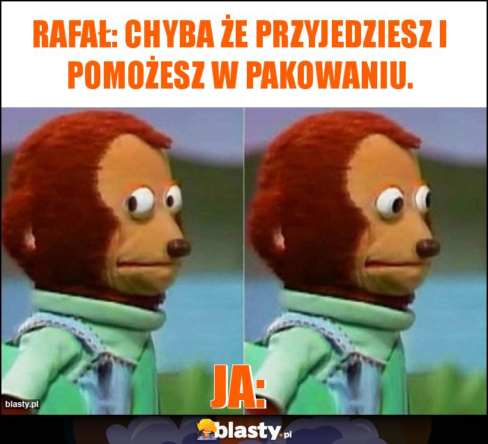 Rafał: chyba że przyjedziesz i pomożesz w pakowaniu. Rafał: chyba że przyjedziesz i pomożesz w pakowaniu.