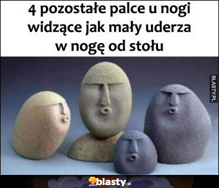 4 pozostałe palce u nogi widzące jak mały uderza w nogę od stołu uuu