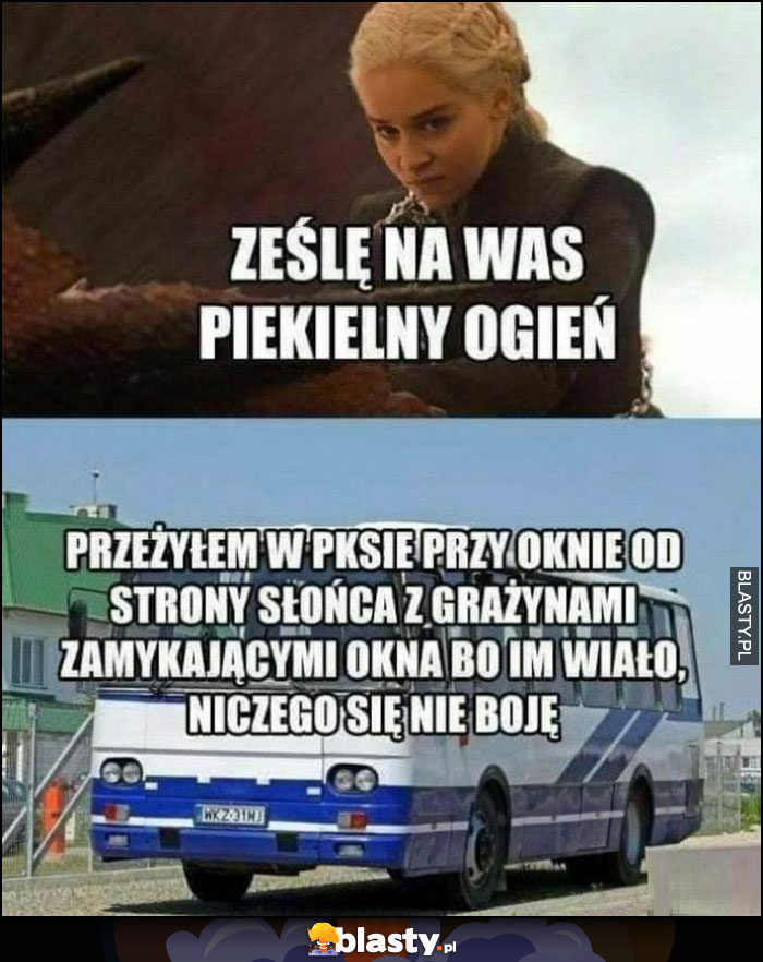 Daenerys ześlę na was piekielny ogień, przeżyłem w PKSie przy oknie od strony słońca, niczego się nie boję