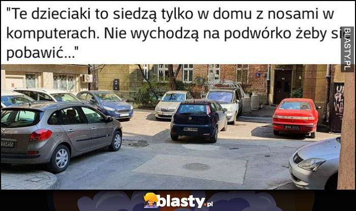 Dzieciaki siedzą z nosami w komputerach, nie wychodzą pobawić się na podwórko a podwórko całe zastawione samochodami