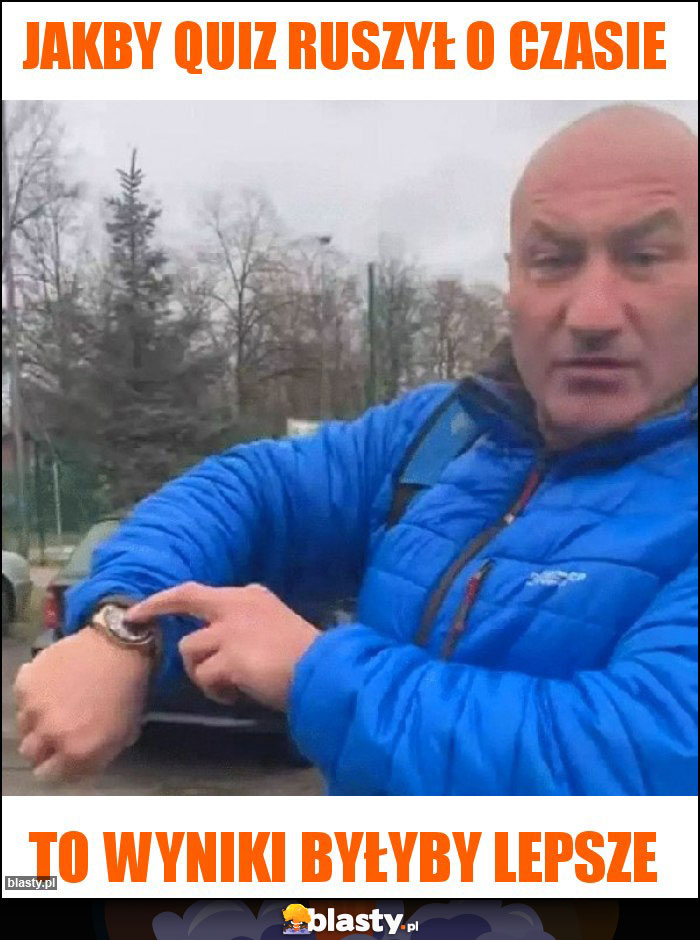 Jakby quiz ruszył o czasie Jakby quiz ruszył o czasie