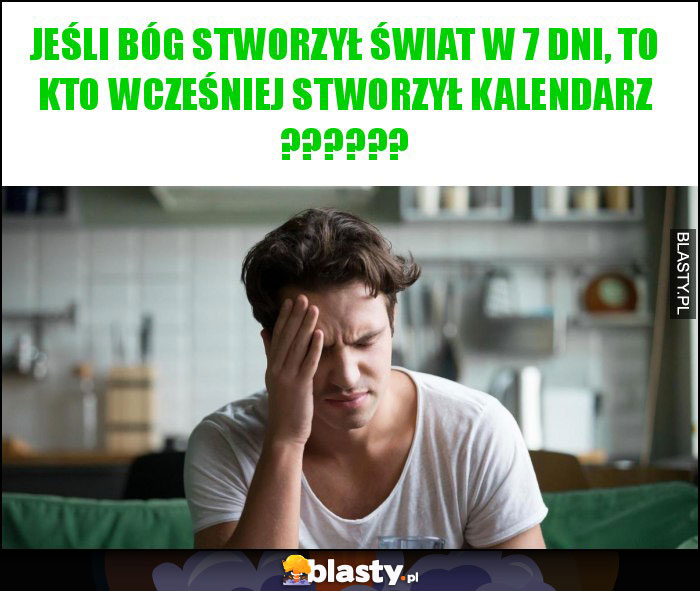 Jeśli Bóg stworzył świat w 7 dni, to kto wcześniej stworzył kalendarz ?????? Jeśli Bóg stworzył świat w 7 dni, to kto wcześniej stworzył kalendarz ??????