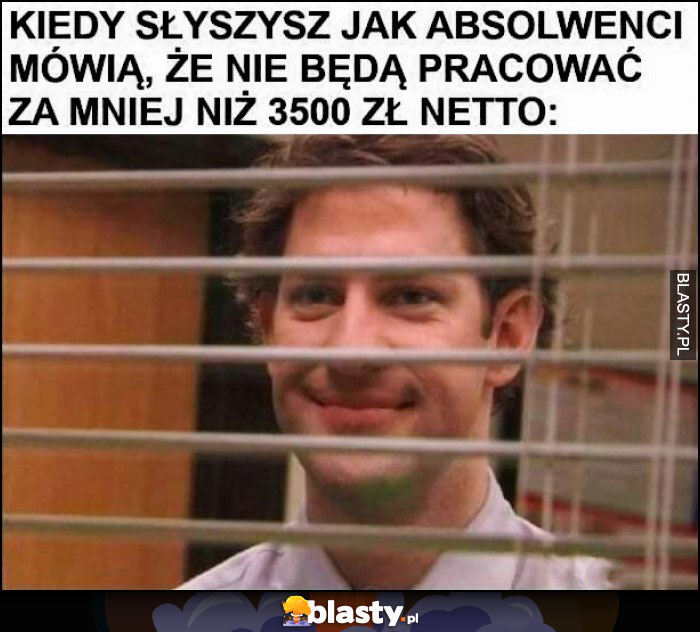 Kiedy słyszysz jak absolwenci mówią, że nie będą pracować za mniej niż 3500 zł netto The Office