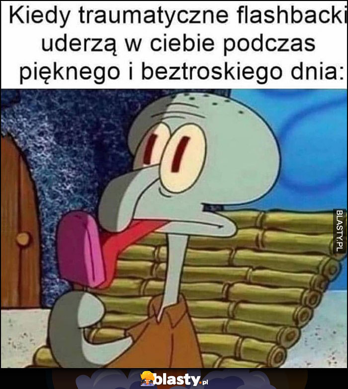 Kiedy traumatyczne flashbacki uderzą w ciebie podczas pięknego i beztroskiego dnia Spongebob