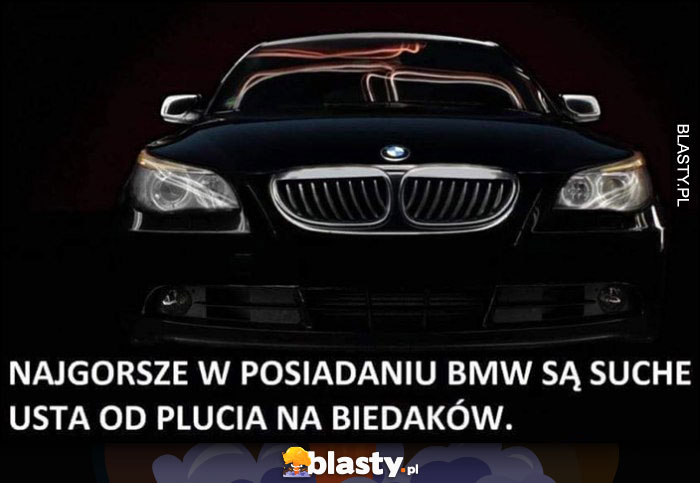Najgorsze w posiadaniu BMW są suche usta od plucia na biedaków