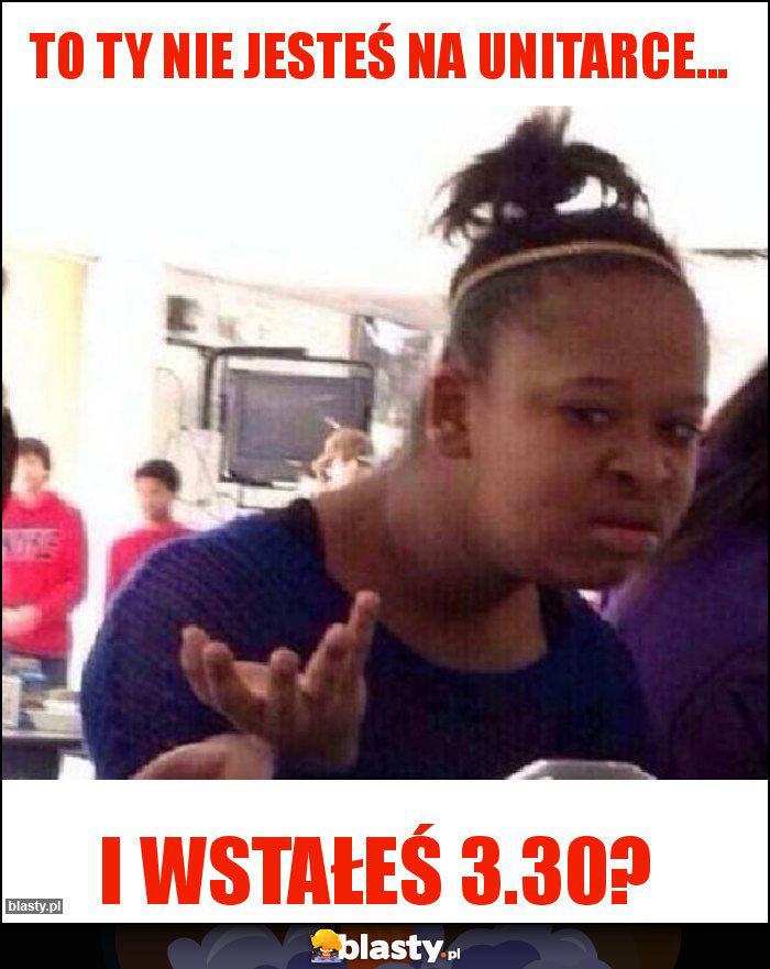 To ty nie jesteś na unitarce... To ty nie jesteś na unitarce...