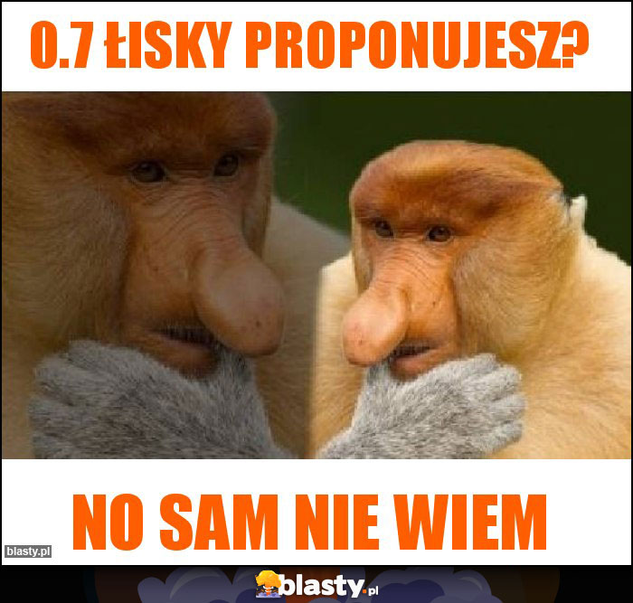 0.7 łisky proponujesz? 0.7 łisky proponujesz?