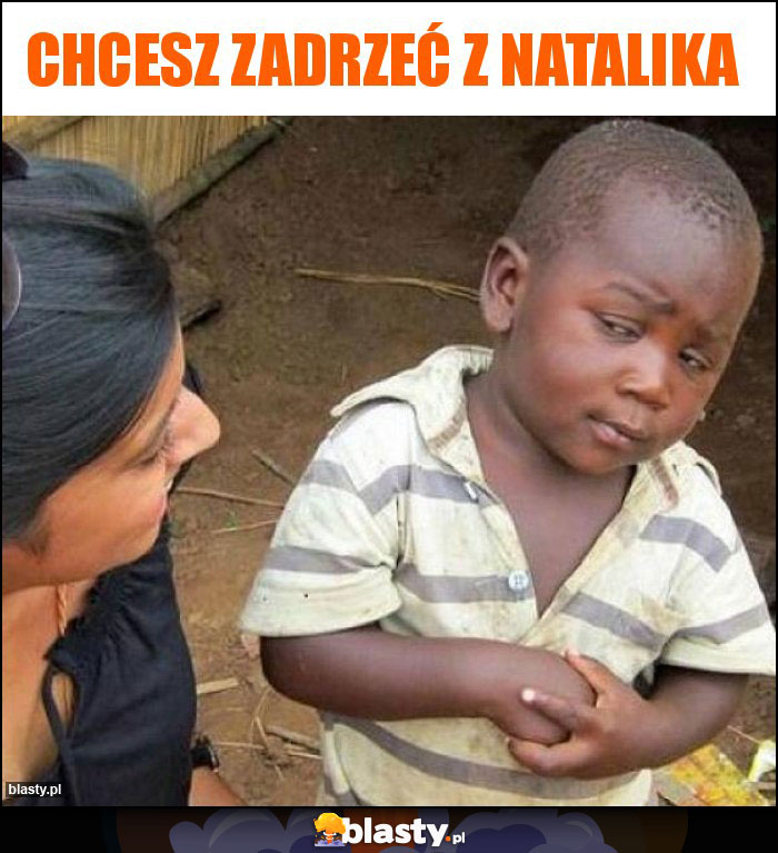 Chcesz zadrzeć z Natalika Chcesz zadrzeć z Natalika