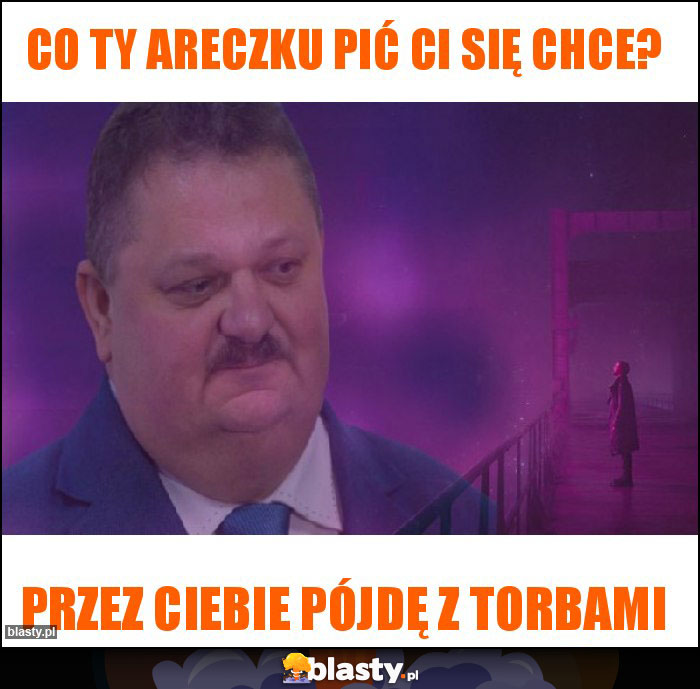 Co ty Areczku pić ci się chce? Co ty Areczku pić ci się chce?