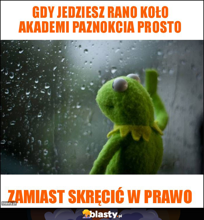 Gdy jedziesz rano koło akademi paznokcia prosto Gdy jedziesz rano koło akademi paznokcia prosto