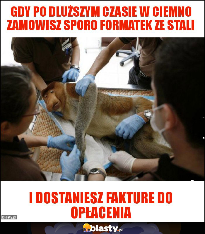 Gdy po dluższym czasie w ciemno zamowisz sporo formatek ze stali