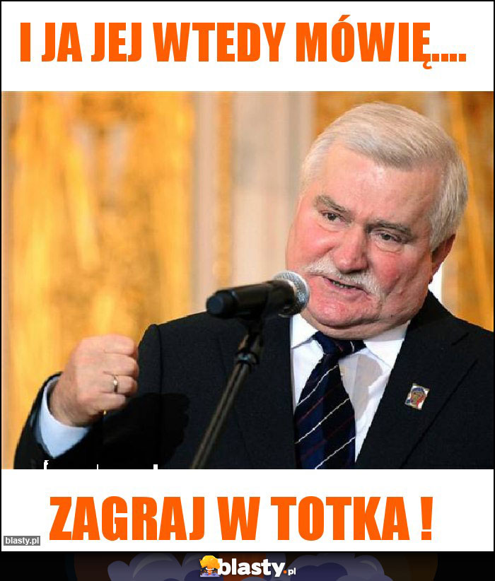 I ja jej wtedy mówię....