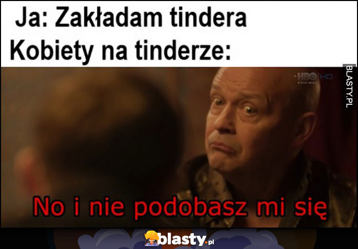 Ja: zakładam tindera, kobiety na tinderze: no i nie podobasz mi się Dario Ślepnąc od świateł