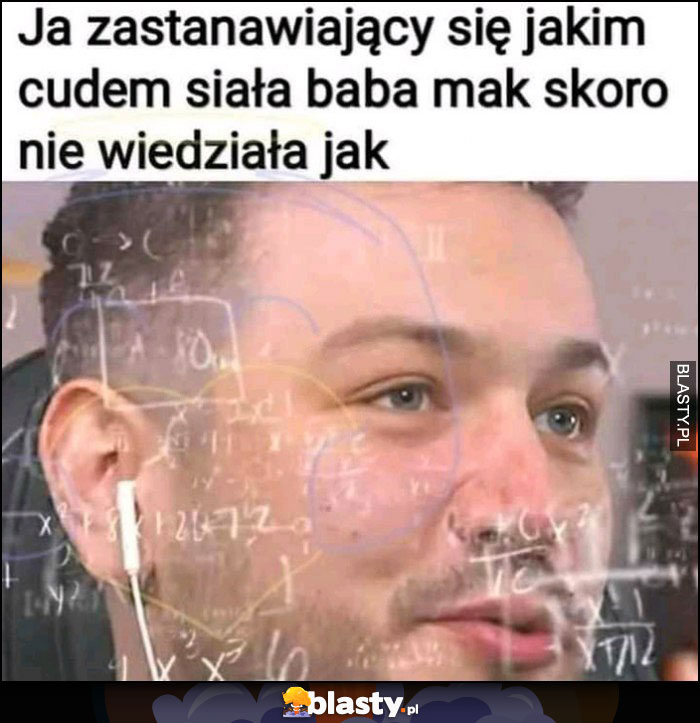 Ja zastanawiający się jakim cudem siała baba mak skoro nie wiedziała jak