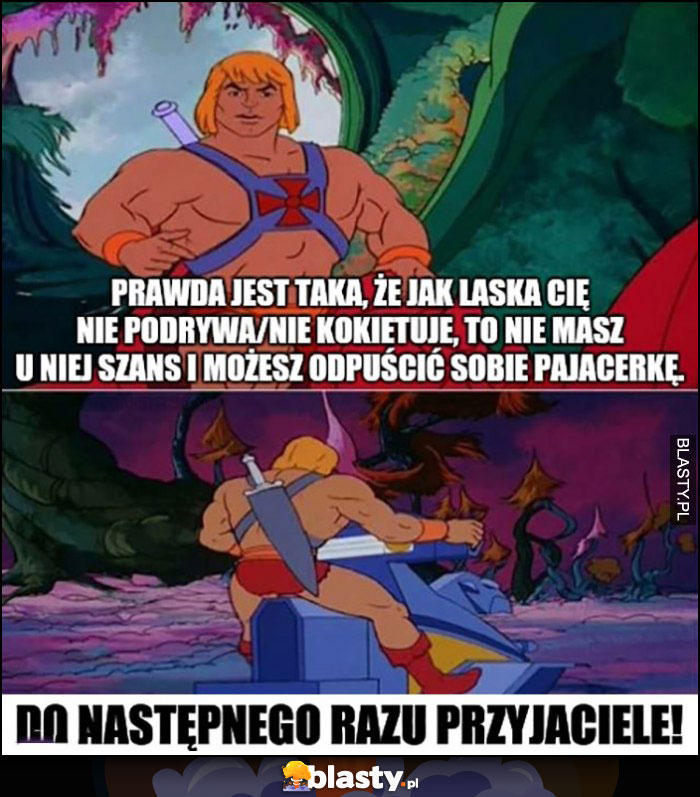 Jak laska cię nie podrywa to nie masz u niej szans i sobie odpuść He-Man porada