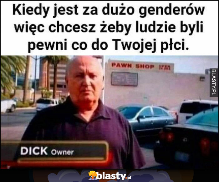 Kiedy jest za dużo genderów więc chcesz żeby ludzie byli pewni co do Twojej płci Dick owner