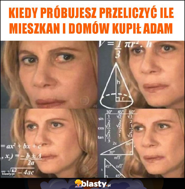 Kiedy próbujesz przeliczyć ile mieszkan i domów kupił Adam Kiedy próbujesz przeliczyć ile mieszkan i domów kupił Adam