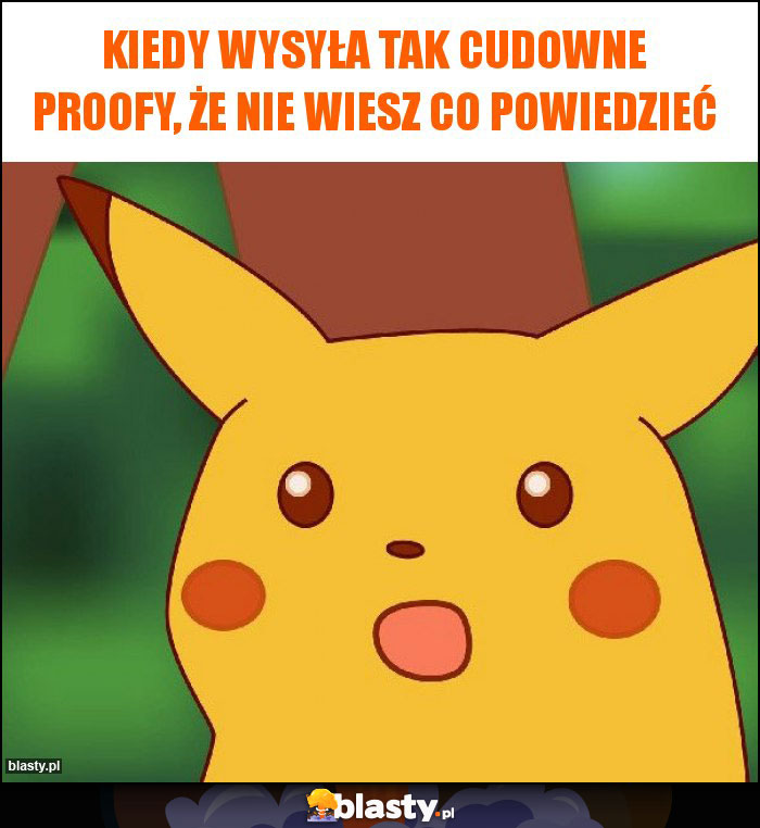 Kiedy wysyła tak cudowne proofy, że nie wiesz co powiedzieć Kiedy wysyła tak cudowne proofy, że nie wiesz co powiedzieć